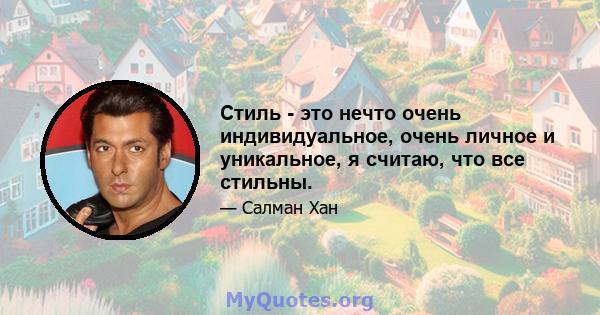 Стиль - это нечто очень индивидуальное, очень личное и уникальное, я считаю, что все стильны.