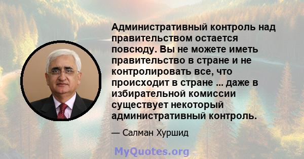 Административный контроль над правительством остается повсюду. Вы не можете иметь правительство в стране и не контролировать все, что происходит в стране ... даже в избирательной комиссии существует некоторый