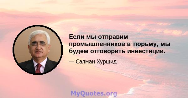 Если мы отправим промышленников в тюрьму, мы будем отговорить инвестиции.