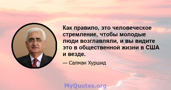 Как правило, это человеческое стремление, чтобы молодые люди возглавляли, и вы видите это в общественной жизни в США и везде.