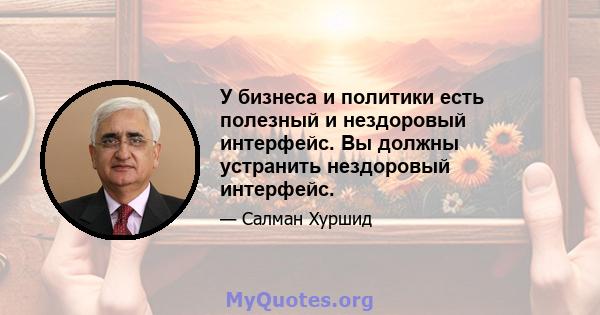 У бизнеса и политики есть полезный и нездоровый интерфейс. Вы должны устранить нездоровый интерфейс.