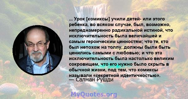 ... Урок [комиксы] учили детей- или этого ребенка, во всяком случае, был, возможно, непреднамеренно радикальной истиной, что исключительность была величайшей и самым героическим ценностям; что те, кто был непохож на