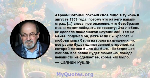 Авраам Зогоиби покрыл свое лицо в ту ночь в августе 1939 года, потому что на него напали страх, [...] внезапное опасение, что безобразие жизни может победить ее красоту; Эта любовь не сделала любовников неуязвимой. Тем