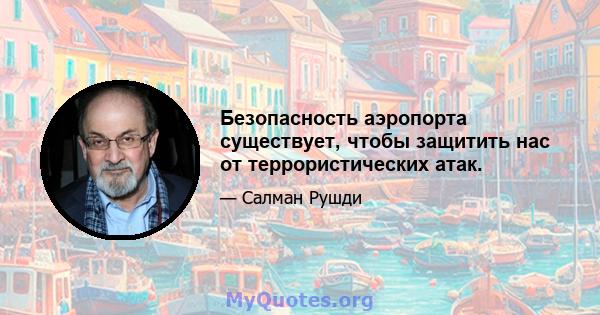 Безопасность аэропорта существует, чтобы защитить нас от террористических атак.