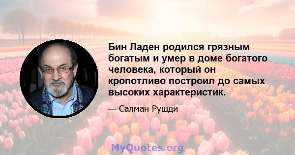 Бин Ладен родился грязным богатым и умер в доме богатого человека, который он кропотливо построил до самых высоких характеристик.