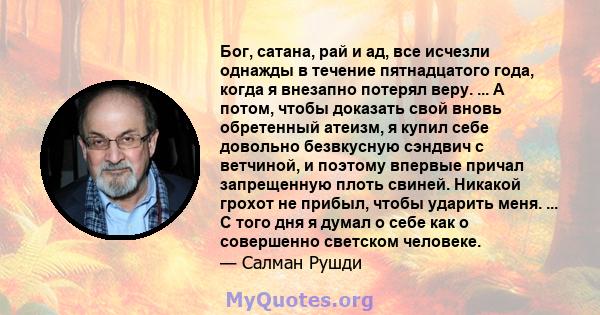 Бог, сатана, рай и ад, все исчезли однажды в течение пятнадцатого года, когда я внезапно потерял веру. ... А потом, чтобы доказать свой вновь обретенный атеизм, я купил себе довольно безвкусную сэндвич с ветчиной, и