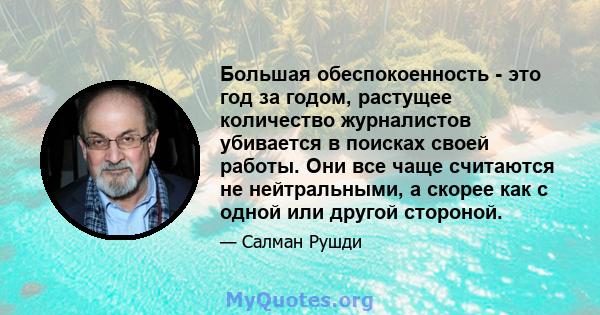 Большая обеспокоенность - это год за годом, растущее количество журналистов убивается в поисках своей работы. Они все чаще считаются не нейтральными, а скорее как с одной или другой стороной.