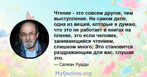 Чтение - это совсем другое, чем выступление. На самом деле, одна из вещей, которые я думаю, что это не работает в книгах на пленке, это если человек, занимающийся чтением, слишком много; Это становится раздражающим для