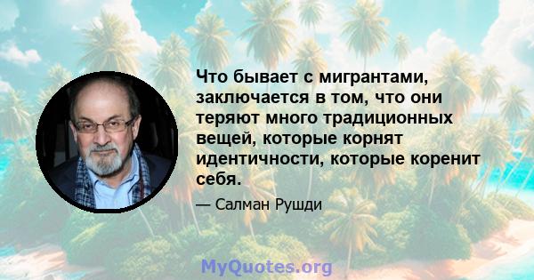 Что бывает с мигрантами, заключается в том, что они теряют много традиционных вещей, которые корнят идентичности, которые коренит себя.