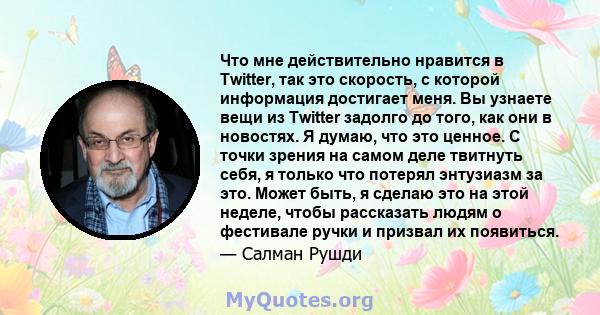 Что мне действительно нравится в Twitter, так это скорость, с которой информация достигает меня. Вы узнаете вещи из Twitter задолго до того, как они в новостях. Я думаю, что это ценное. С точки зрения на самом деле