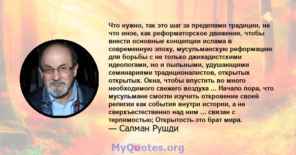 Что нужно, так это шаг за пределами традиции, не что иное, как реформаторское движение, чтобы внести основные концепции ислама в современную эпоху, мусульманскую реформацию для борьбы с не только джихадистскими