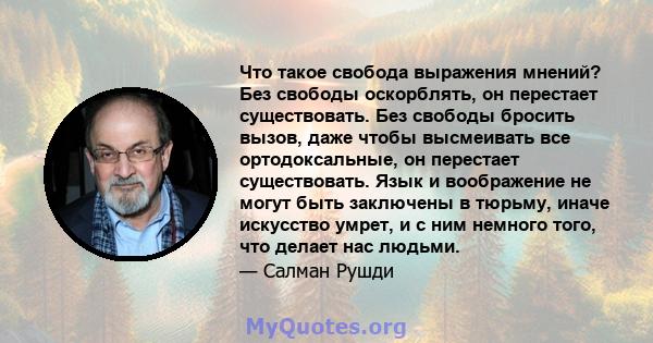 Что такое свобода выражения мнений? Без свободы оскорблять, он перестает существовать. Без свободы бросить вызов, даже чтобы высмеивать все ортодоксальные, он перестает существовать. Язык и воображение не могут быть