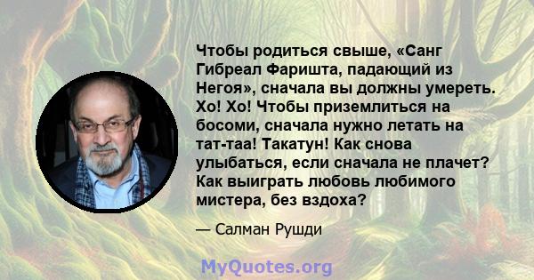 Чтобы родиться свыше, «Санг Гибреал Фаришта, падающий из Негоя», сначала вы должны умереть. Хо! Хо! Чтобы приземлиться на босоми, сначала нужно летать на тат-таа! Такатун! Как снова улыбаться, если сначала не плачет?