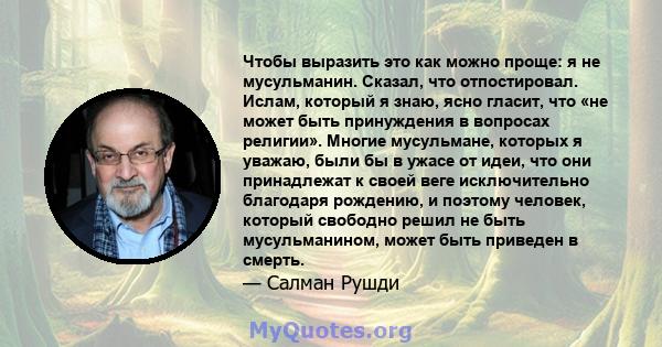 Чтобы выразить это как можно проще: я не мусульманин. Сказал, что отпостировал. Ислам, который я знаю, ясно гласит, что «не может быть принуждения в вопросах религии». Многие мусульмане, которых я уважаю, были бы в