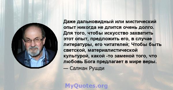 Даже дальновидный или мистический опыт никогда не длится очень долго. Для того, чтобы искусство захватить этот опыт, предложить его, в случае литературы, его читателей; Чтобы быть светской, материалистической культурой, 