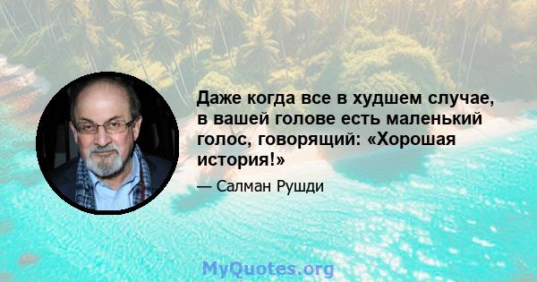 Даже когда все в худшем случае, в вашей голове есть маленький голос, говорящий: «Хорошая история!»