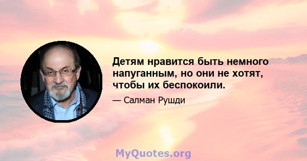 Детям нравится быть немного напуганным, но они не хотят, чтобы их беспокоили.