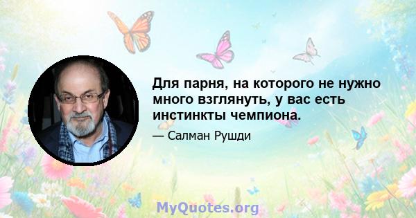 Для парня, на которого не нужно много взглянуть, у вас есть инстинкты чемпиона.