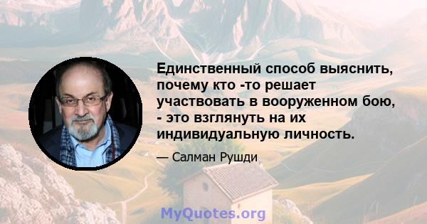 Единственный способ выяснить, почему кто -то решает участвовать в вооруженном бою, - это взглянуть на их индивидуальную личность.