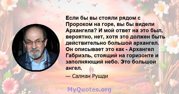 Если бы вы стояли рядом с Пророком на горе, вы бы видели Архангела? И мой ответ на это был, вероятно, нет, хотя это должен быть действительно большой архангел. Он описывает это как - Архангел Габриэль, стоящий на