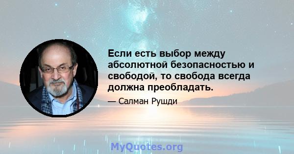 Если есть выбор между абсолютной безопасностью и свободой, то свобода всегда должна преобладать.