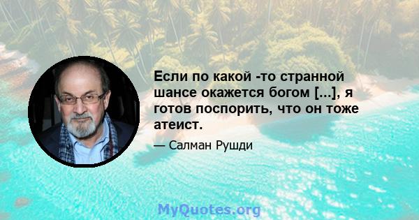 Если по какой -то странной шансе окажется богом [...], я готов поспорить, что он тоже атеист.