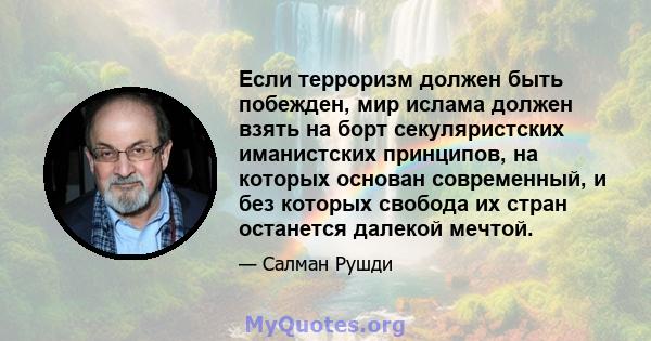 Если терроризм должен быть побежден, мир ислама должен взять на борт секуляристских иманистских принципов, на которых основан современный, и без которых свобода их стран останется далекой мечтой.