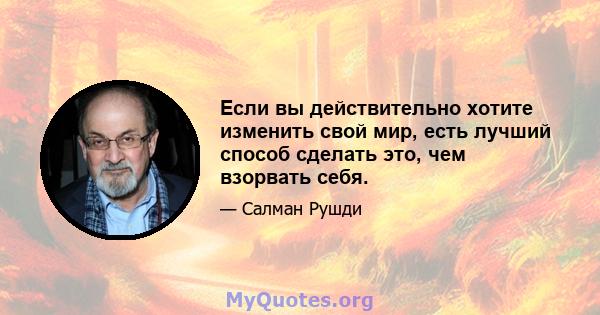 Если вы действительно хотите изменить свой мир, есть лучший способ сделать это, чем взорвать себя.