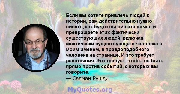 Если вы хотите привлечь людей к истории, вам действительно нужно писать, как будто вы пишете роман и превращаете этих фактически существующих людей, включая фактически существующего человека с моим именем, в