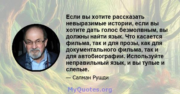 Если вы хотите рассказать невыразимые истории, если вы хотите дать голос безмолвным, вы должны найти язык. Что касается фильма, так и для прозы, как для документального фильма, так и для автобиографии. Используйте