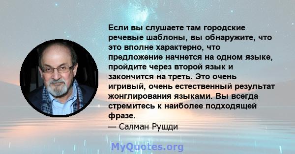 Если вы слушаете там городские речевые шаблоны, вы обнаружите, что это вполне характерно, что предложение начнется на одном языке, пройдите через второй язык и закончится на треть. Это очень игривый, очень естественный