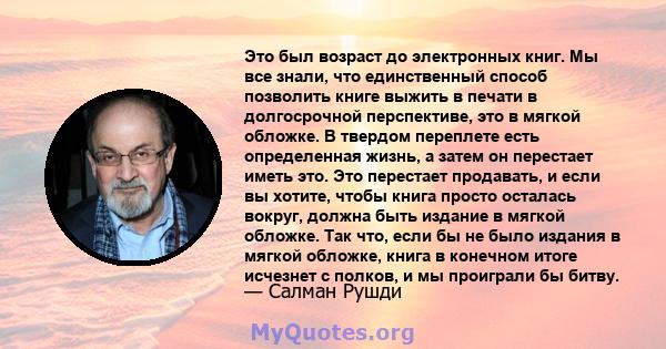 Это был возраст до электронных книг. Мы все знали, что единственный способ позволить книге выжить в печати в долгосрочной перспективе, это в мягкой обложке. В твердом переплете есть определенная жизнь, а затем он