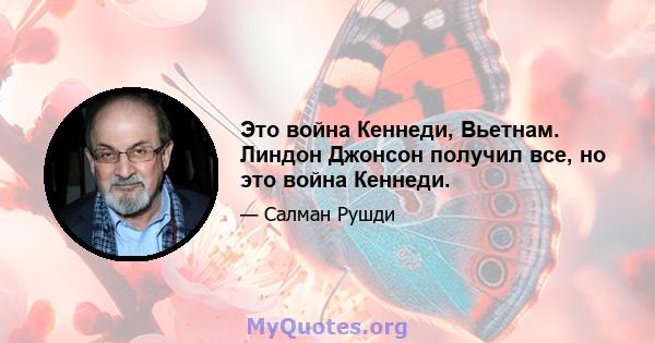 Это война Кеннеди, Вьетнам. Линдон Джонсон получил все, но это война Кеннеди.