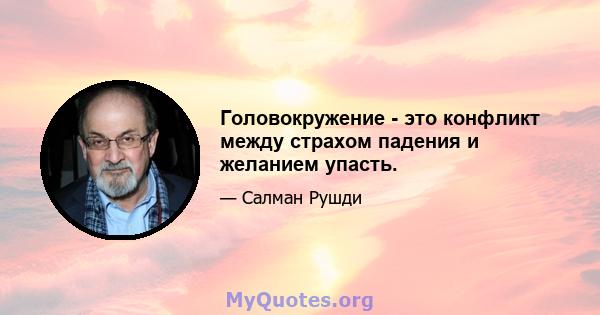 Головокружение - это конфликт между страхом падения и желанием упасть.