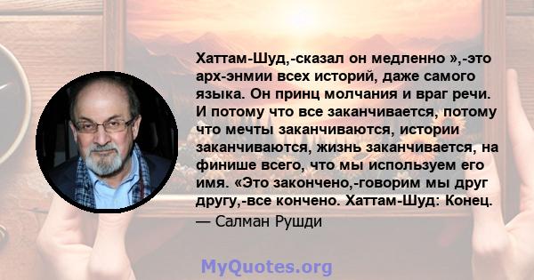 Хаттам-Шуд,-сказал он медленно »,-это арх-энмии всех историй, даже самого языка. Он принц молчания и враг речи. И потому что все заканчивается, потому что мечты заканчиваются, истории заканчиваются, жизнь заканчивается, 