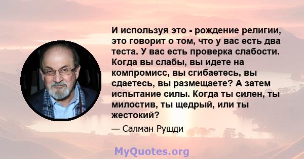 И используя это - рождение религии, это говорит о том, что у вас есть два теста. У вас есть проверка слабости. Когда вы слабы, вы идете на компромисс, вы сгибаетесь, вы сдаетесь, вы размещаете? А затем испытание силы.