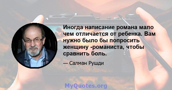 Иногда написание романа мало чем отличается от ребенка. Вам нужно было бы попросить женщину -романиста, чтобы сравнить боль.