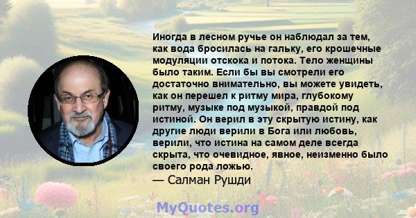 Иногда в лесном ручье он наблюдал за тем, как вода бросилась на гальку, его крошечные модуляции отскока и потока. Тело женщины было таким. Если бы вы смотрели его достаточно внимательно, вы можете увидеть, как он