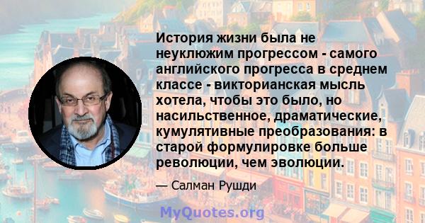 История жизни была не неуклюжим прогрессом - самого английского прогресса в среднем классе - викторианская мысль хотела, чтобы это было, но насильственное, драматические, кумулятивные преобразования: в старой