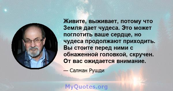 Живите, выживает, потому что Земля дает чудеса. Это может поглотить ваше сердце, но чудеса продолжают приходить. Вы стоите перед ними с обнаженной головкой, скручен. От вас ожидается внимание.