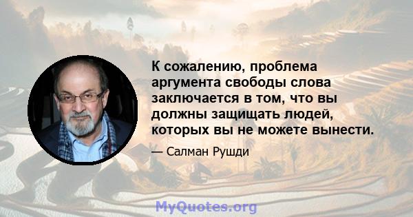 К сожалению, проблема аргумента свободы слова заключается в том, что вы должны защищать людей, которых вы не можете вынести.