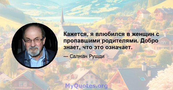 Кажется, я влюбился в женщин с пропавшими родителями. Добро знает, что это означает.