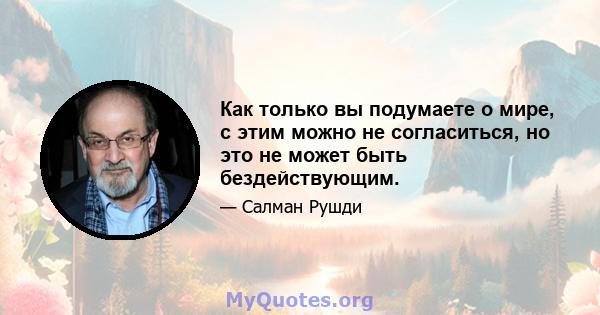 Как только вы подумаете о мире, с этим можно не согласиться, но это не может быть бездействующим.