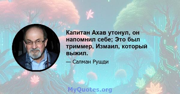 Капитан Ахав утонул, он напомнил себе; Это был триммер, Измаил, который выжил.