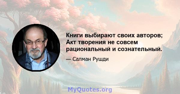 Книги выбирают своих авторов; Акт творения не совсем рациональный и сознательный.