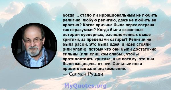 Когда ... стало ли иррациональным не любить религию, любую религию, даже не любить ее яростно? Когда причина была пересмотрена как неразумная? Когда были сказочные истории суеверных, расположенных выше критики, за