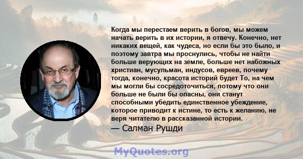 Когда мы перестаем верить в богов, мы можем начать верить в их истории, я отвечу. Конечно, нет никаких вещей, как чудеса, но если бы это было, и поэтому завтра мы проснулись, чтобы не найти больше верующих на земле,