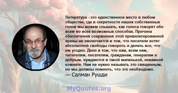 Литература - это единственное место в любом обществе, где в секретности наших собственных голов мы можем слышать, как голоса говорят обо всем во всех возможных способах. Причина обеспечения сохранения этой