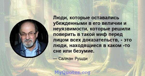 Люди, которые оставались убежденными в его величии и неуязвимости, которые решили поверить в такой миф перед лицом всех доказательств, - это люди, находящиеся в каком -то сне или безумие.