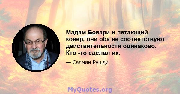 Мадам Бовари и летающий ковер, они оба не соответствуют действительности одинаково. Кто -то сделал их.